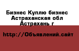 Бизнес Куплю бизнес. Астраханская обл.,Астрахань г.